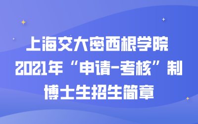 上海交大密西根学院 2021年“申请-考核”制博士生招生简章（附笔试说明）