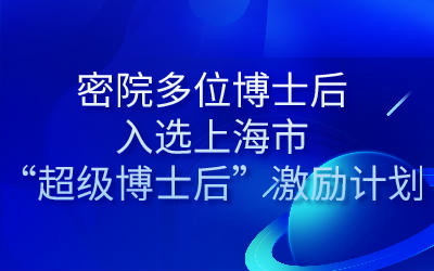 密院多位博士后入选上海市“超级博士后”激励计划