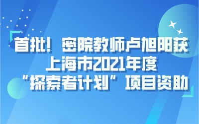 成果 | 首批！密院教师卢旭阳获上海市2021年度“探索者计划”项目资助