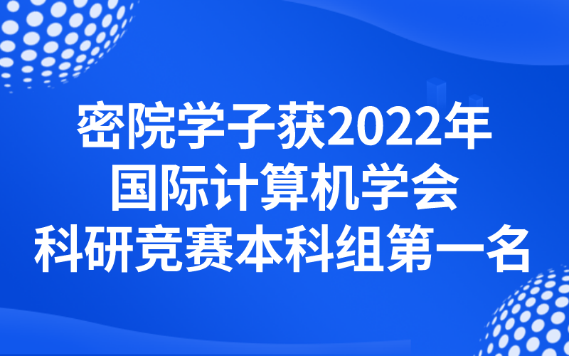 喜讯 | 密院学子获2022年国际计算机学会科研竞赛本科组第一名