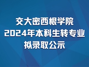 上海交通大学密西根学院2024年本科生转专业拟录取公示